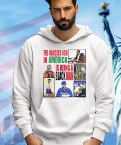 The Hardest Job in America is being a black man shirt