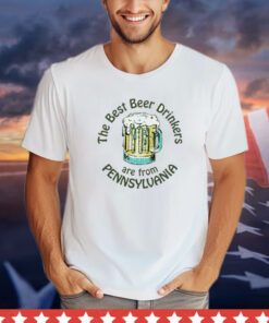 The best beer drinkers are from Pennsylvania shirt