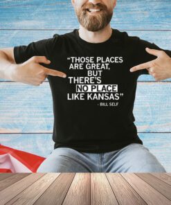 Those places are great but there’s no place like Kansas Bill Self shirt