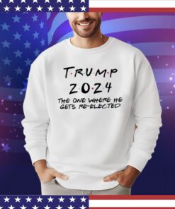 Trump 2024 The One Where He Gets Re-Elected Shirt