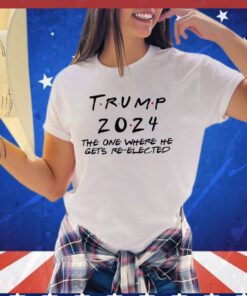 Trump 2024 The One Where He Gets Re-Elected Shirt