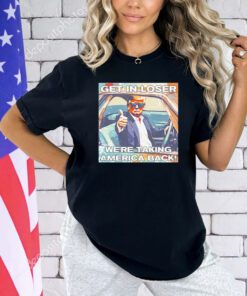 Trump get in loser we’re taking America back shirt