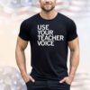 Use your teacher voice shirt