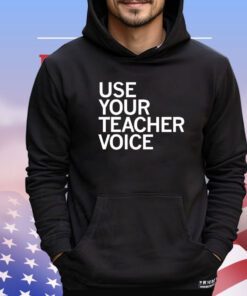 Use your teacher voice shirt