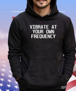 Vibrate at your own frequency shirt