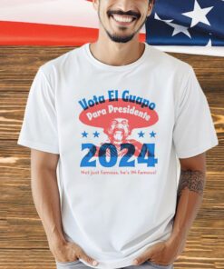 Vote El Guapo para presidente 2024 not just famous he’s in famous shirt