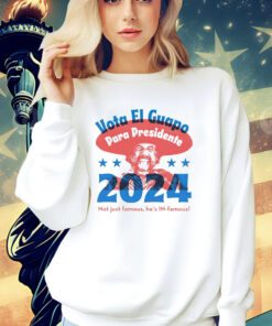 Vote El Guapo para presidente 2024 not just famous he’s in famous shirt