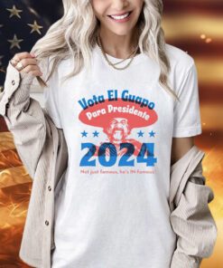 Vote El Guapo para presidente 2024 not just famous he’s in famous shirt