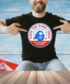 Vote The Dude 2024 a man for his time and place shirt