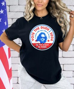 Vote The Dude 2024 a man for his time and place shirt
