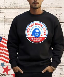 Vote The Dude 2024 a man for his time and place shirt
