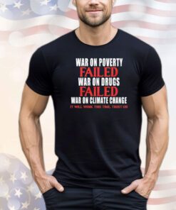 War on poverty failed war on drugs failed war on climate change shirt