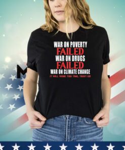 War on poverty failed war on drugs failed war on climate change shirt