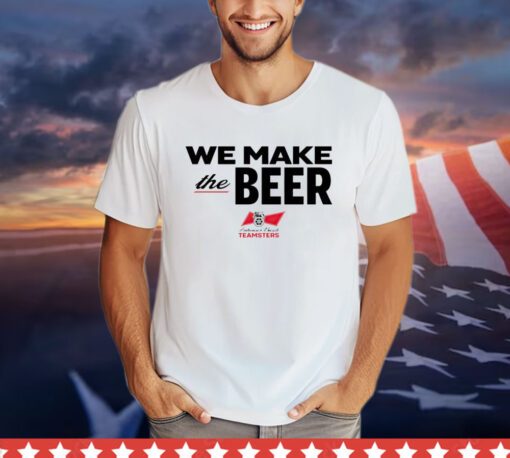 We Make The Beer Anheuser-Busch Teamsters Shirt