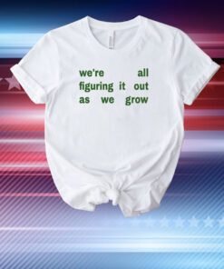 We're All Figuring It Out As We Grow T-Shirt