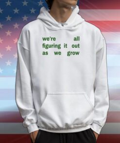 We're All Figuring It Out As We Grow T-Shirts