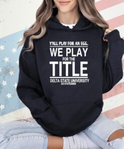 Y’all play for an egg we play for the title Delta State University go statesmen shirt
