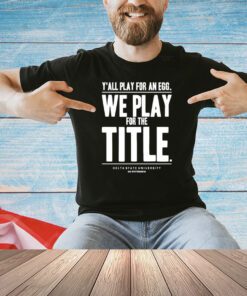Y’all play for an egg we play for the title shirt