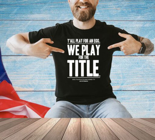 Y’all play for an egg we play for the title shirt