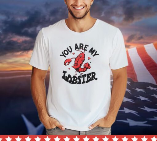 You are my lobster shirt