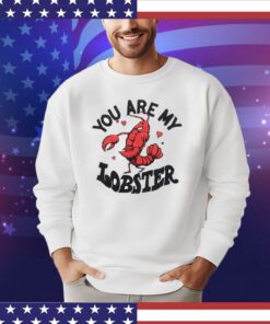 You are my lobster shirt