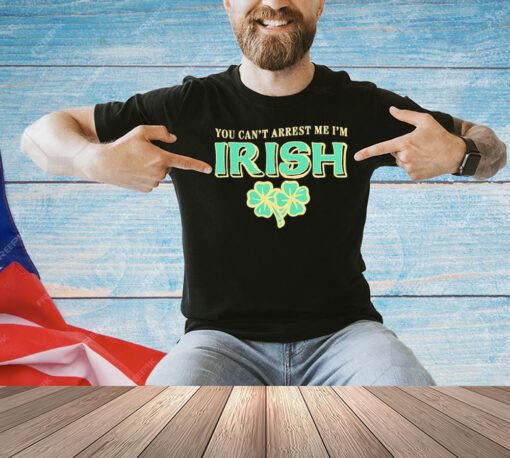 You can’t arrest me I’m Irish St Patrick’s Day shirt
