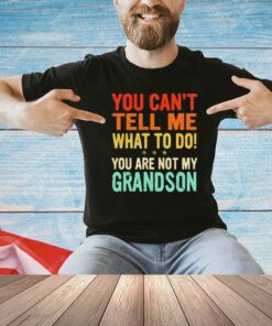 You can’t tell me what to do you are not my grandson shirt
