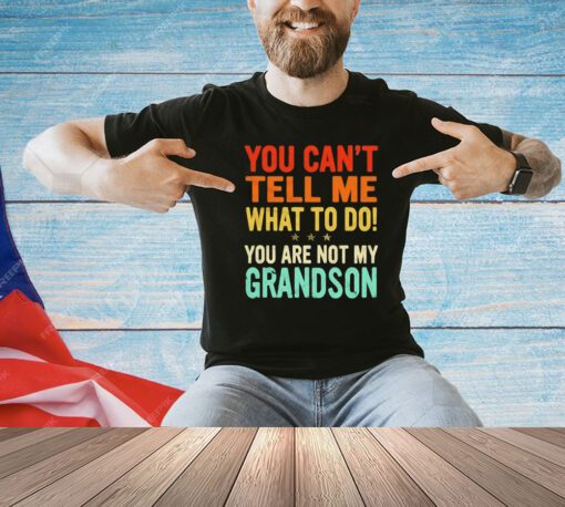 You can’t tell me what to do you are not my grandson shirt