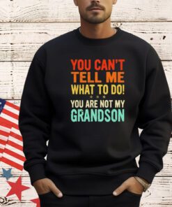 You can’t tell me what to do you are not my grandson shirt