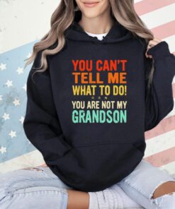 You can’t tell me what to do you are not my grandson shirt