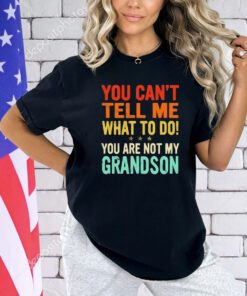 You can’t tell me what to do you are not my grandson shirt