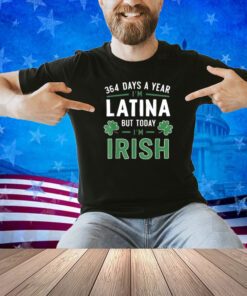 364 Days A Year I'm Latina But Today I'm Irish St Patricks T-Shirt