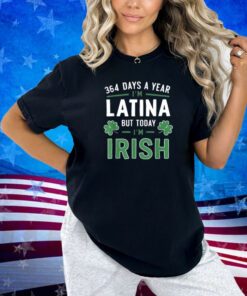 364 Days A Year I'm Latina But Today I'm Irish St Patricks T-Shirt