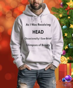 As I Was Receiving Head Occasionally I Saw Brief Glimpses Of Beauty t-shirt
