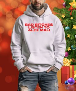 Bad Bitches Listen To Alex Mali Hoodie Shirt
