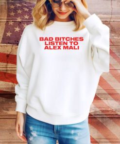Bad Bitches Listen To Alex Mali Hoodie Shirts