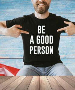 Be a good person T-shirt