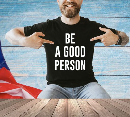 Be a good person T-shirt