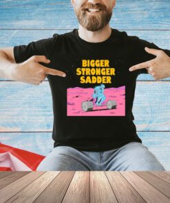 Bigger stronger sadder T-Shirt