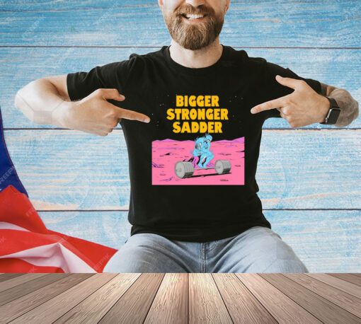 Bigger stronger sadder T-Shirt