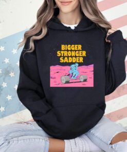 Bigger stronger sadder T-Shirt