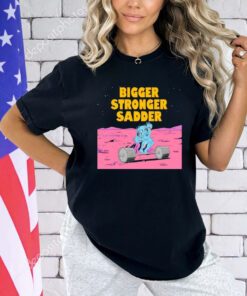 Bigger stronger sadder T-Shirt