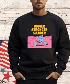 Bigger stronger sadder T-Shirt