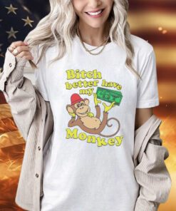 Bitch better have my monkey T-Shirt