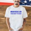 Brain Dead Joe has gotto go T-Shirt