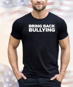 Bring back bullying Shirt