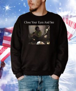 Close Your Eyes And See t-shirt