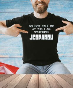 Do not call me at 7.30 i am watching jeopardy T-Shirt