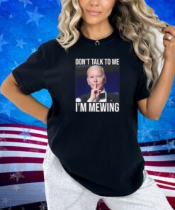 Don't Talk To Me I'm Mewing T-shirt