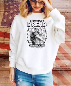 Existential Dread. When Will It End? Hoodie T Shirts
